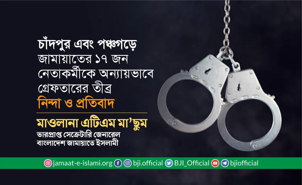 চাঁদপুর এবং পঞ্চগড়ে জামায়াতের ১৭ জন নেতাকর্মীকে অন্যায়ভাবে গ্রেফতারের তীব্র নিন্দা ও প্রতিবাদ