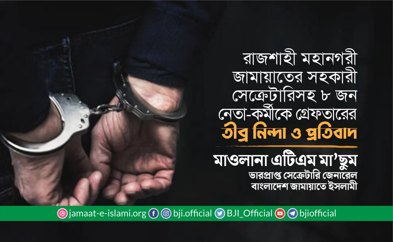 রাজশাহী মহানগর জামায়াতের সহকারী সেক্রেটারিসহ ৮ জন নেতা-কর্মীকে গ্রেফতারের তীব্র নিন্দা ও প্রতিবাদ