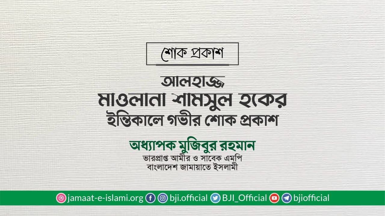 আলহাজ্জ মাওলানা শামসুল হকের ইন্তিকালে গভীর শোক প্রকাশ