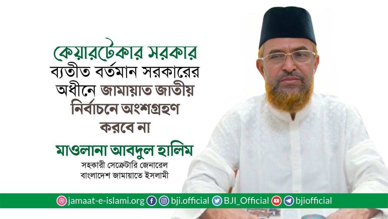 কেয়ারটেকার সরকার ব্যতীত বর্তমান সরকারের অধীনে জামায়াত জাতীয় নির্বাচনে অংশগ্রহণ করবে না