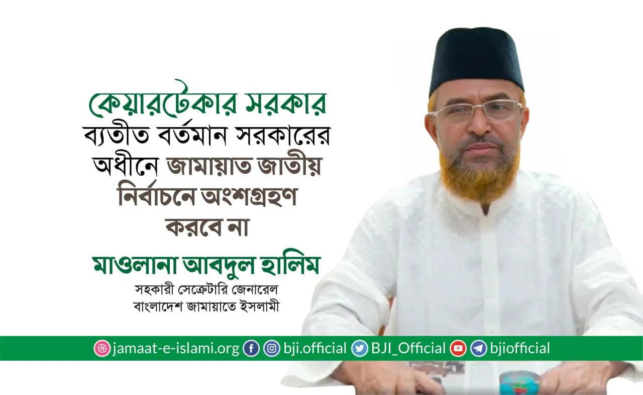 কেয়ারটেকার সরকার ব্যতীত বর্তমান সরকারের অধীনে জামায়াত জাতীয় নির্বাচনে অংশগ্রহণ করবে না