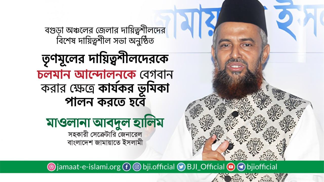 তৃণমূলের দায়িত্বশীলদেরকে চলমান আন্দোলনকে বেগবান করার ক্ষেত্রে কার্যকর ভূমিকা পালন করতে হবে
