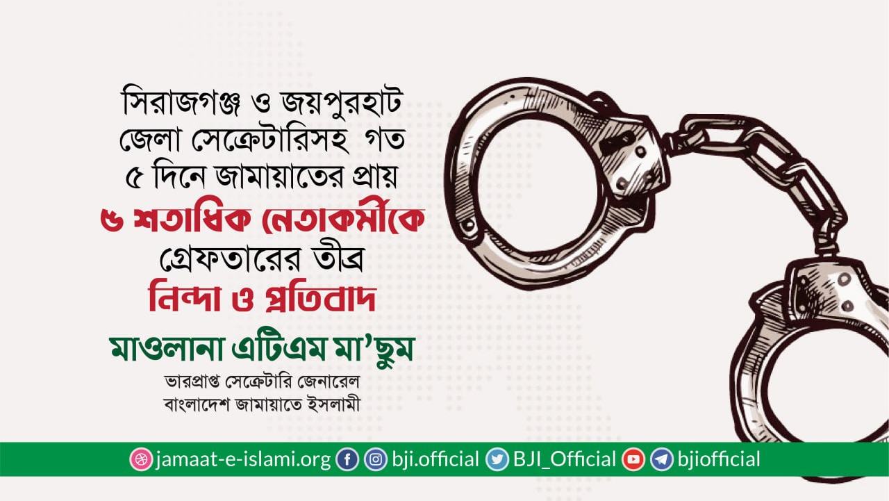 সিরাজগঞ্জ ও জয়পুরহাট জেলা জামায়াতের সেক্রেটারিসহ গত ৫ দিনে জামায়াতের প্রায় ৫ শতাধিক নেতাকর্মীকে গ্রেফতারের তীব্র নিন্দা ও প্রতিবাদ