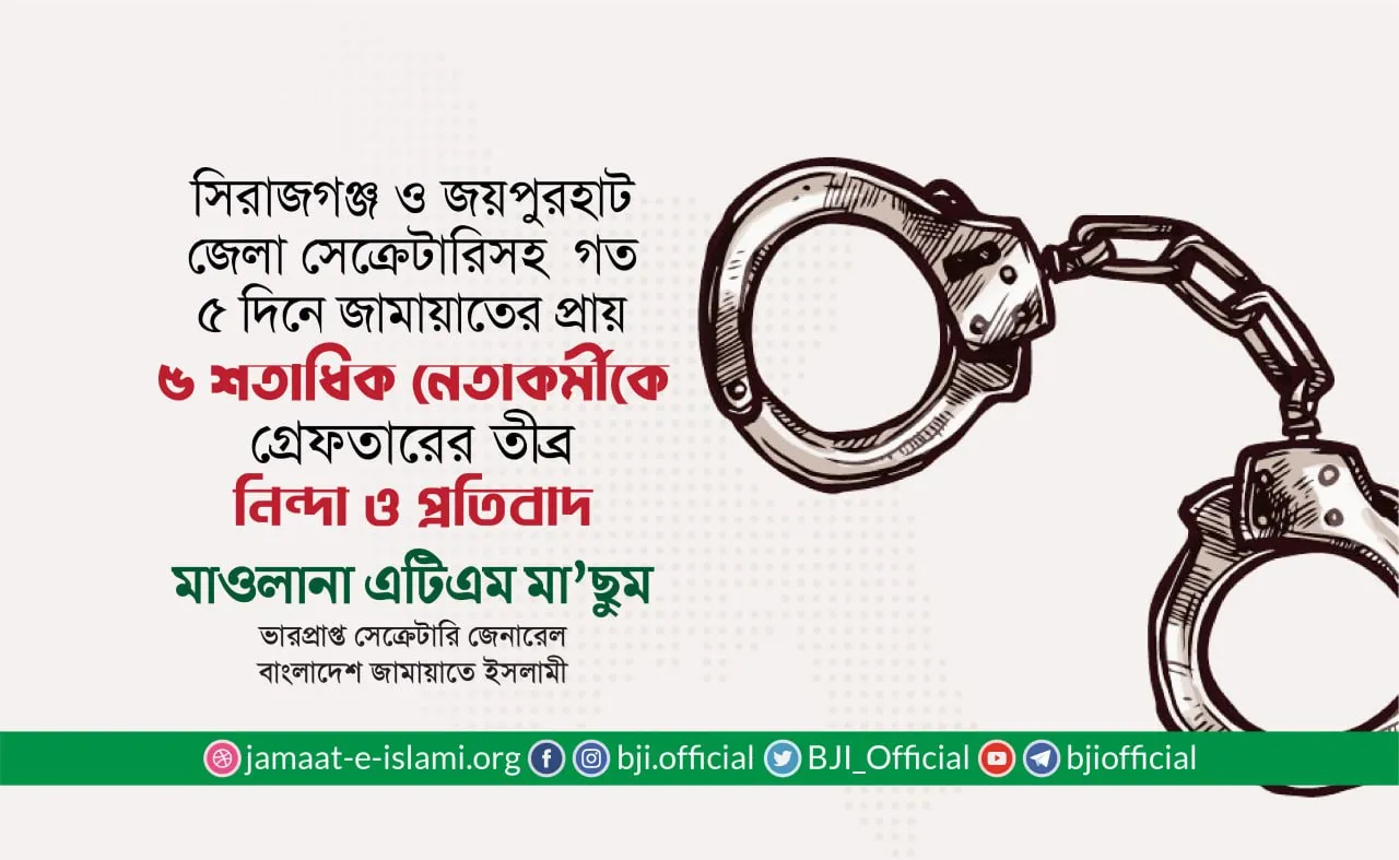 সিরাজগঞ্জ ও জয়পুরহাট জেলা জামায়াতের সেক্রেটারিসহ গত ৫ দিনে জামায়াতের প্রায় ৫ শতাধিক নেতাকর্মীকে গ্রেফতারের তীব্র নিন্দা ও প্রতিবাদ