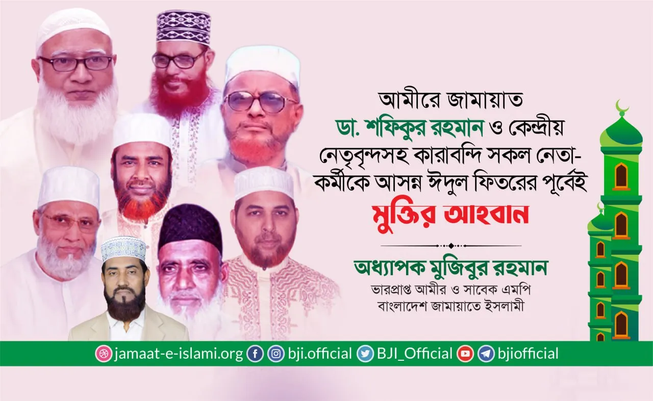 আমীরে জামায়াত ডা. শফিকুর রহমান ও কেন্দ্রীয় নেতৃবৃন্দসহ কারাবন্দি সকল নেতা-কর্মীকে আসন্ন ঈদুল ফিতরের পূর্বেই মুক্তির আহবান