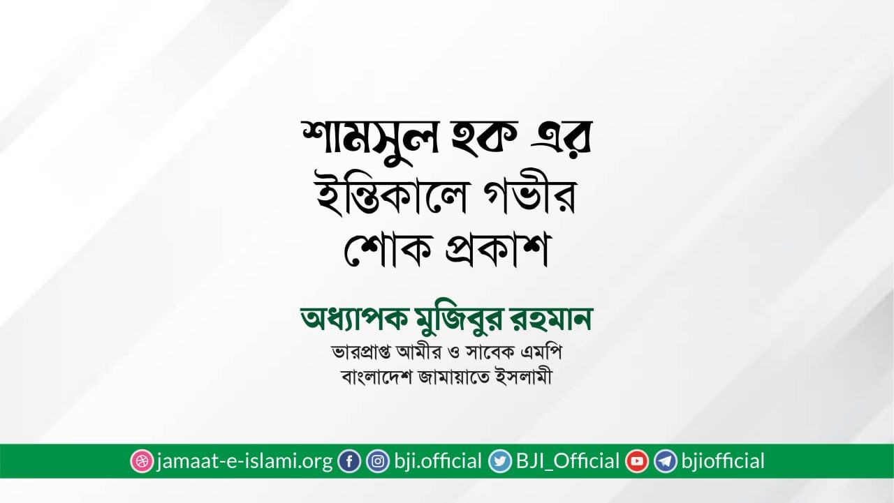 জনাব শামসুল হক এর ইন্তিকালে গভীর শোক প্রকাশ