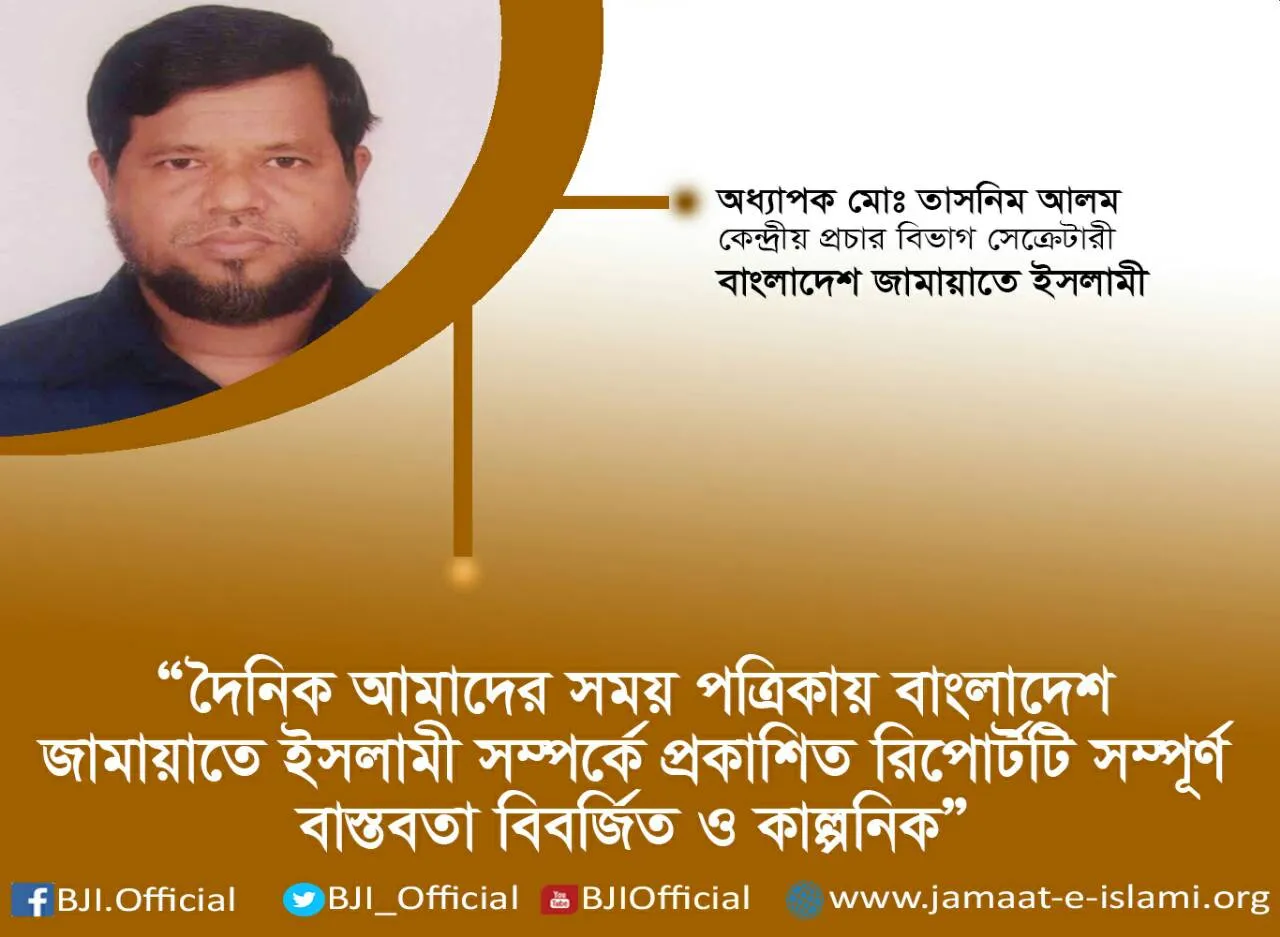 দৈনিক আমাদের সময় পত্রিকায় বাংলাদেশ জামায়াতে ইসলামী সম্পর্কে প্রকাশিত রিপোর্টটি সম্পূর্ণ বাস্তবতা বিবর্জিত ও কাল্পনিক