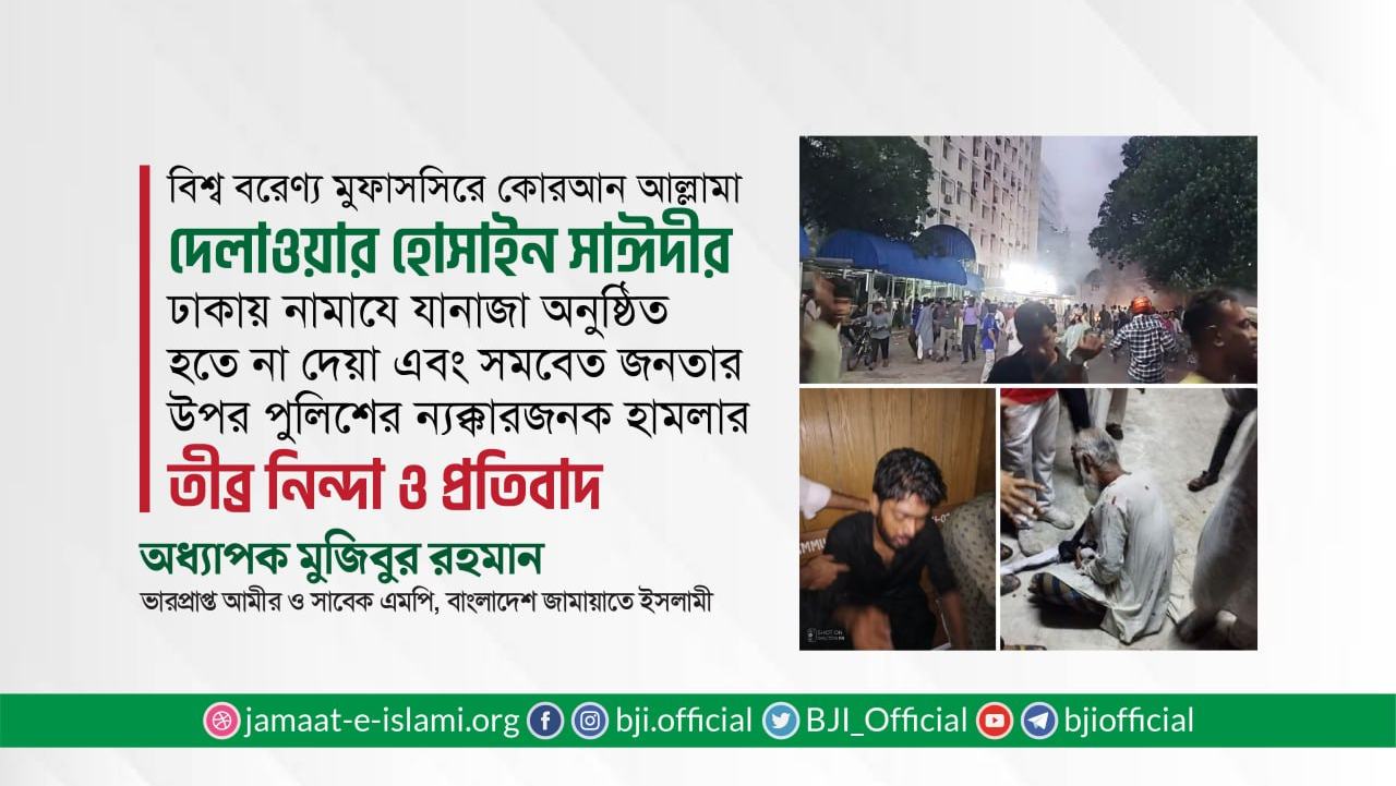 আল্লামা সাঈদীর ঢাকায় নামাযে যানাজা অনুষ্ঠিত হতে না দেয়া এবং সমবেত জনতার উপর পুলিশের ন্যক্কারজনক হামলার তীব্র নিন্দা ও প্রতিবাদ