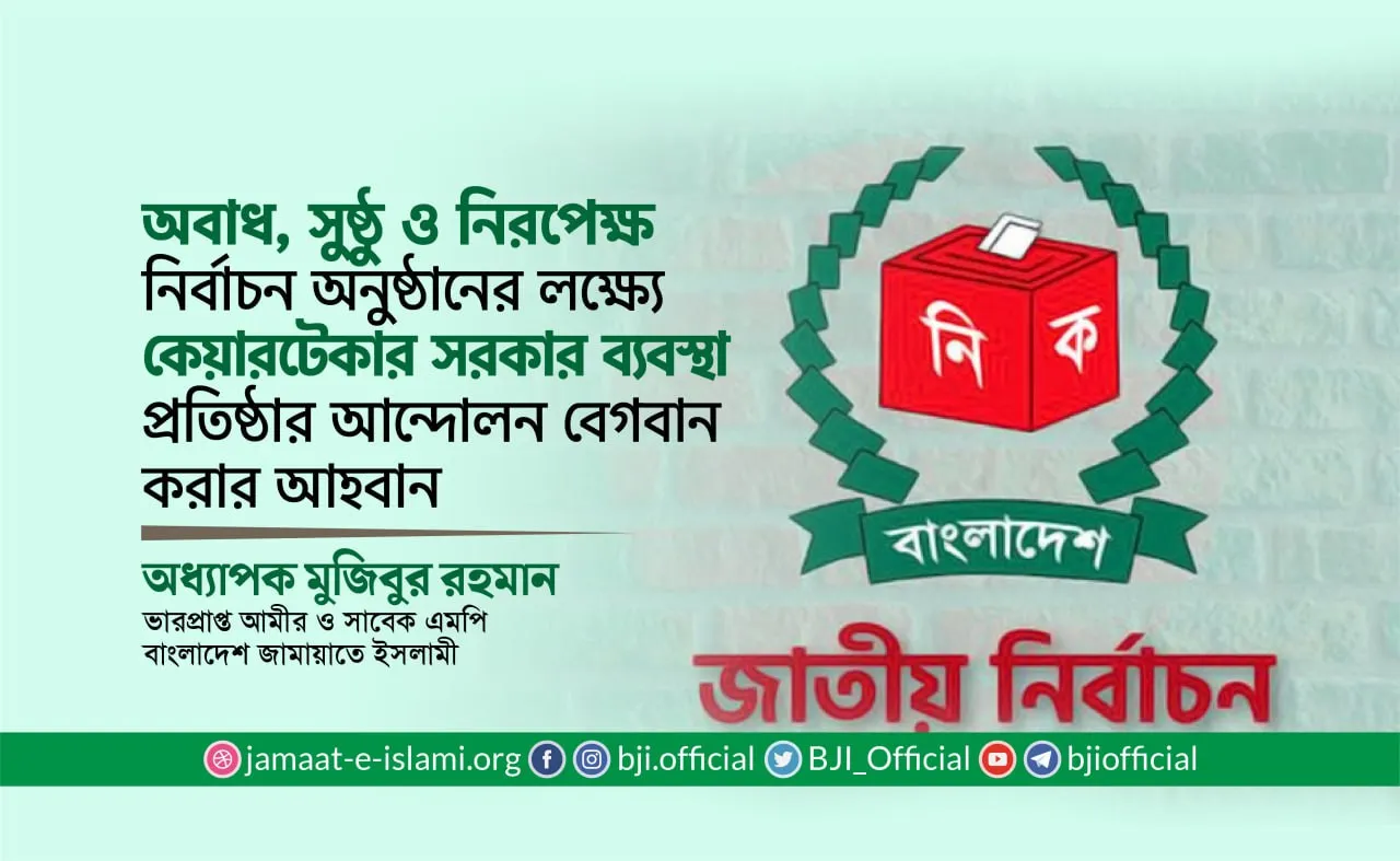 অবাধ, সুষ্ঠু ও নিরপেক্ষ নির্বাচন অনুষ্ঠানের লক্ষ্যে কেয়ারটেকার সরকার ব্যবস্থা প্রতিষ্ঠার আন্দোলন বেগবান করার আহবান