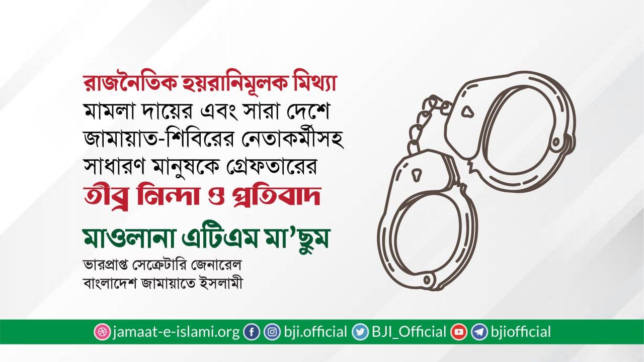 রাজনৈতিক হয়রানিমূলক মিথ্যা মামলা দায়ের এবং সারা দেশে জামায়াত-শিবিরের নেতাকর্মীসহ সাধারণ মানুষকে গ্রেফতারের তীব্র নিন্দা ও প্রতিবাদ