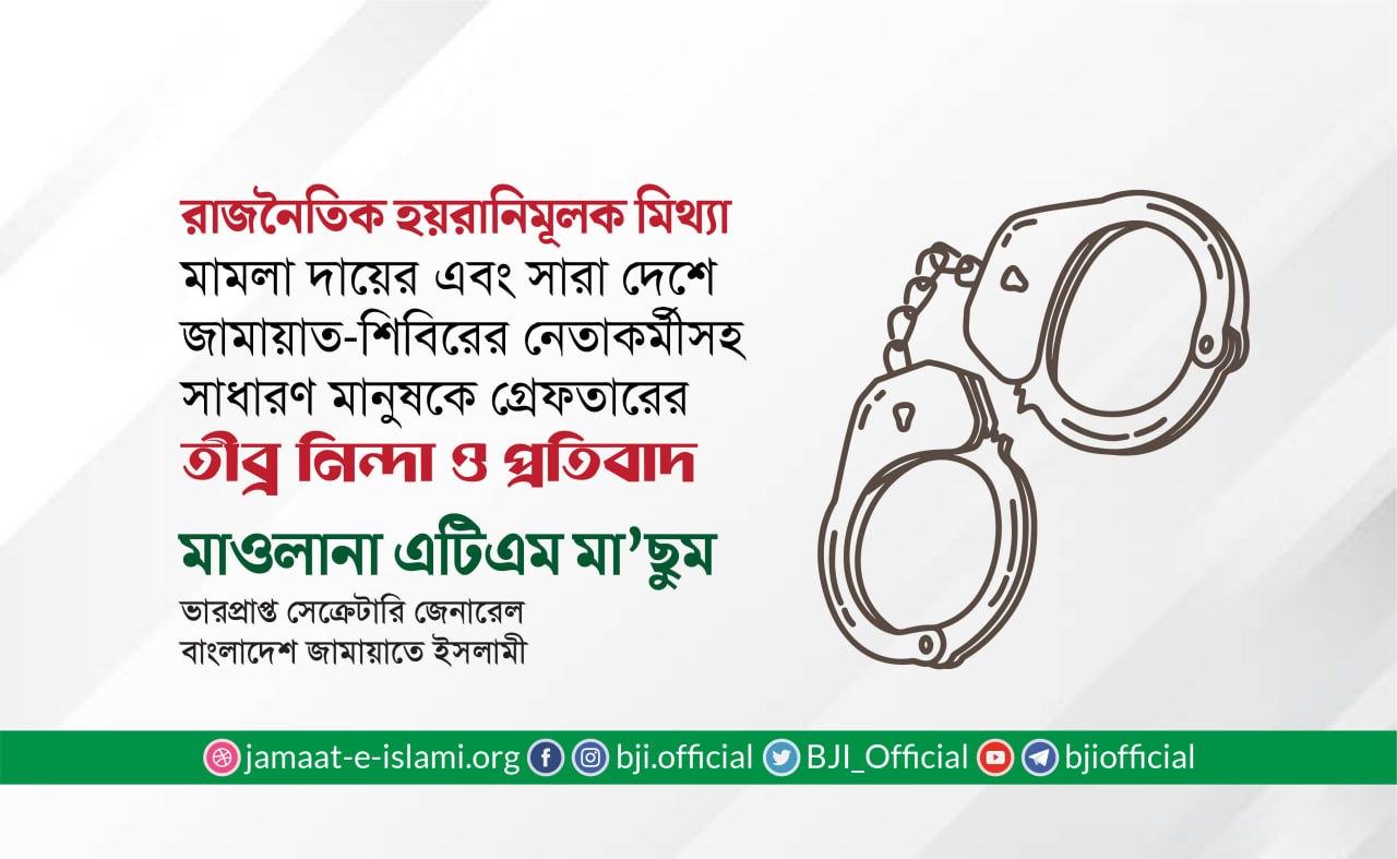 রাজনৈতিক হয়রানিমূলক মিথ্যা মামলা দায়ের এবং সারা দেশে জামায়াত-শিবিরের নেতাকর্মীসহ সাধারণ মানুষকে গ্রেফতারের তীব্র নিন্দা ও প্রতিবাদ