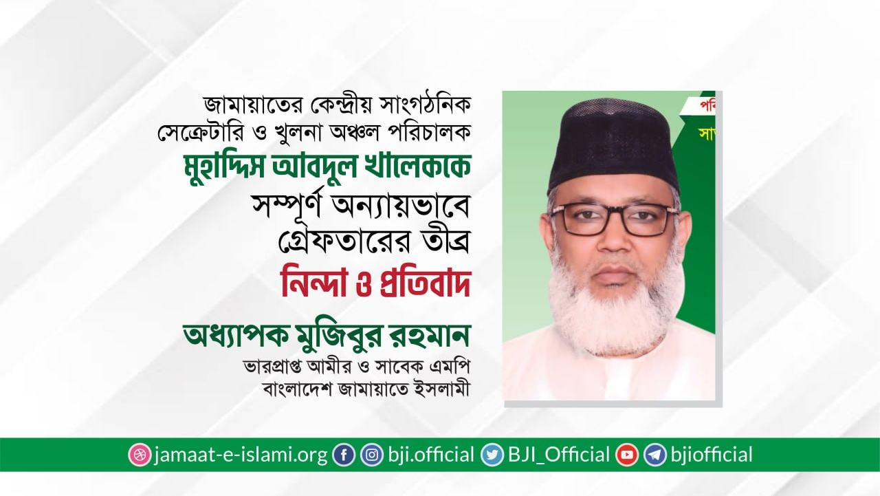 জামায়াতের কেন্দ্রীয় সাংগঠনিক সেক্রেটারি ও খুলনা অঞ্চল পরিচালক মুহাদ্দিস আবদুল খালেককে সম্পূর্ণ অন্যায়ভাবে গ্রেফতারের তীব্র নিন্দা ও প্রতিবাদ