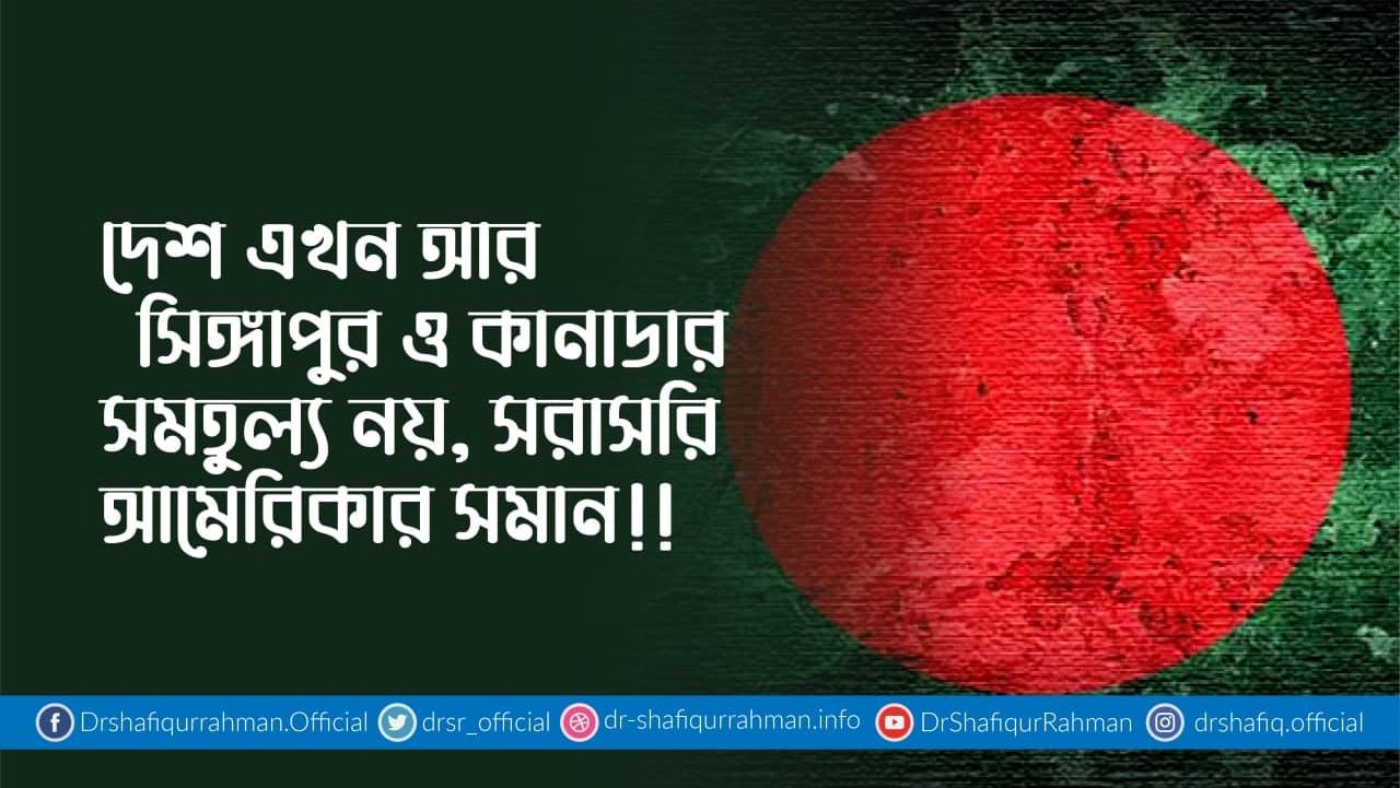 দেশ এখন আর সিঙ্গাপুর ও কানাডার সমতুল্য নয়, সরাসরি আমেরিকার সমান!!