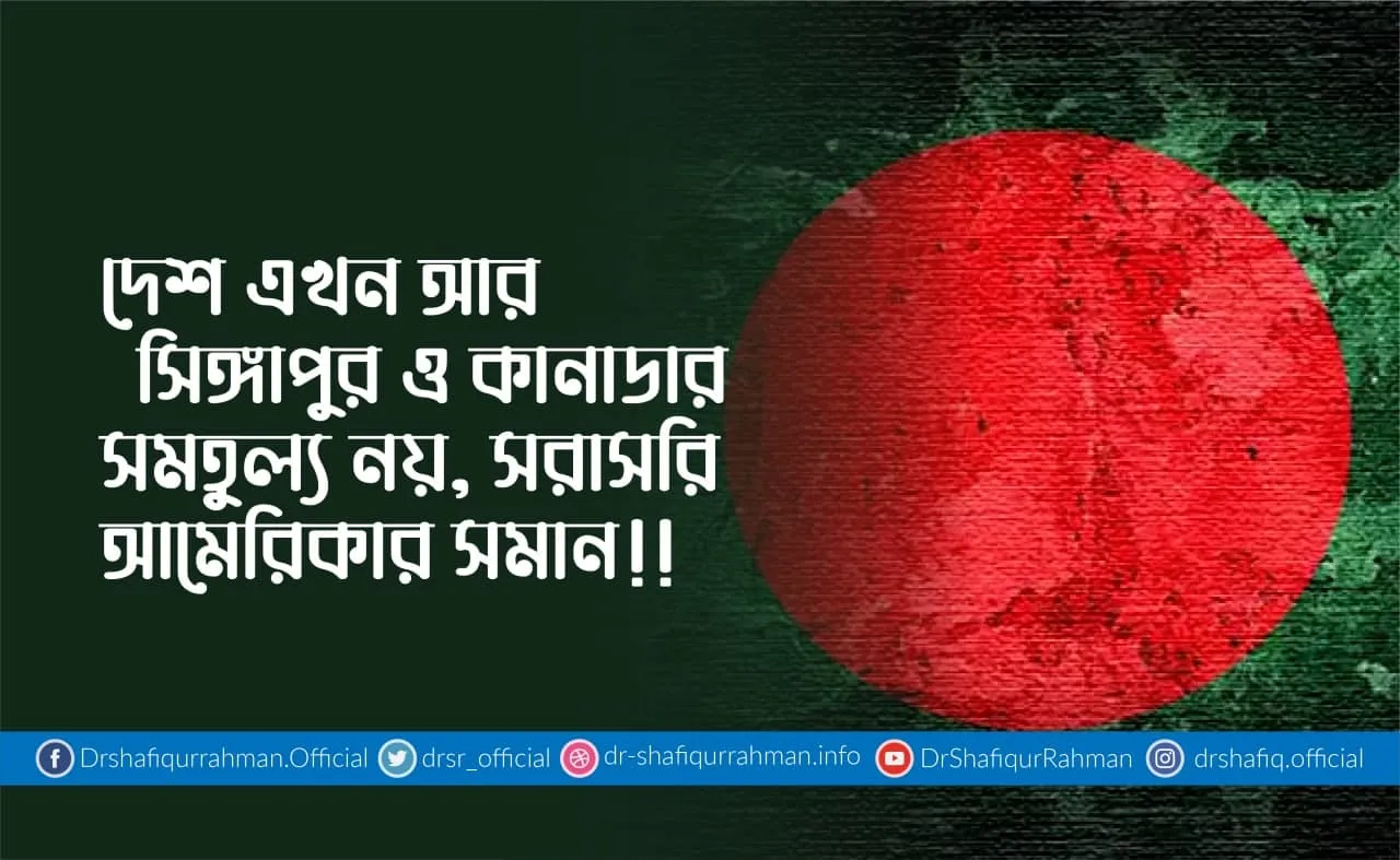দেশ এখন আর সিঙ্গাপুর ও কানাডার সমতুল্য নয়, সরাসরি আমেরিকার সমান!!