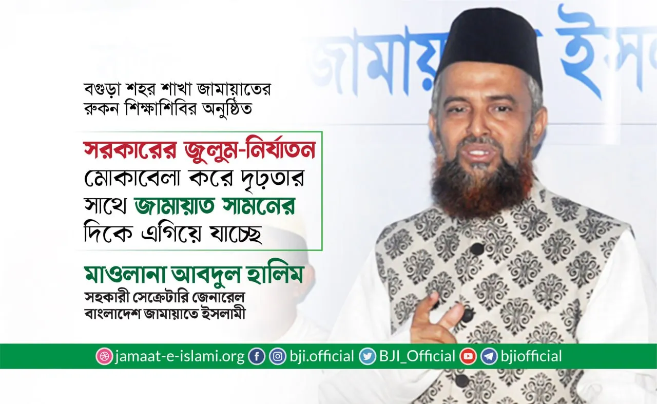 সরকারের জুলুম এবং নির্যাতন মোকাবেলা করে দৃঢ়তার সাথে জামায়াতে ইসলামী সামনের দিকে এগিয়ে যাচ্ছে