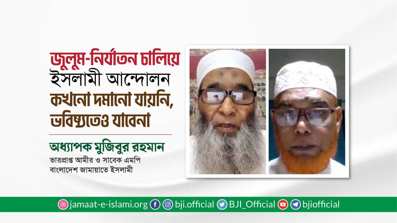 জুলুম-নির্যাতন চালিয়ে ইসলামী আন্দোলন কখনো দমানো যায়নি, ভবিষ্যতেও যাবেনা