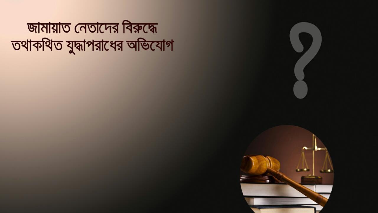 জামায়াত নেতাদের বিরুদ্ধে তথাকথিত যুদ্ধ অপরাধের অভিযোগ