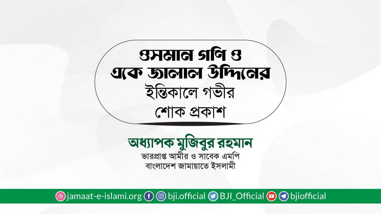 জনাব ওসমান গণি ও জনাব একে জালাল উদ্দিনের ইন্তিকালে গভীর শোক প্রকাশ