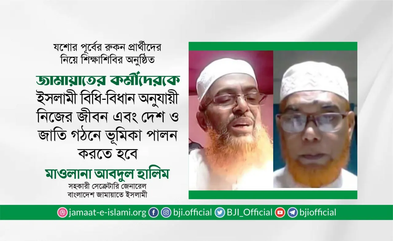 জামায়াতের কর্মীদেরকে ইসলামী বিধি-বিধান অনুযায়ী নিজের জীবন এবং দেশ ও জাতি গঠনে ভূমিকা পালন করতে হবে