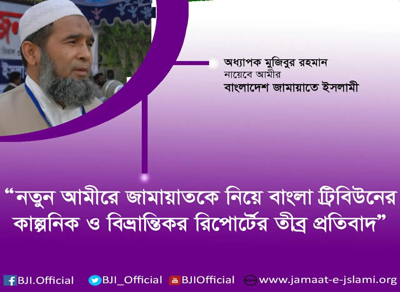 নতুন আমীরে জামায়াতকে নিয়ে বাংলা ট্রিবিউনের কাল্পনিক ও বিভ্রান্তিকর রিপোর্টের তীব্র প্রতিবাদ