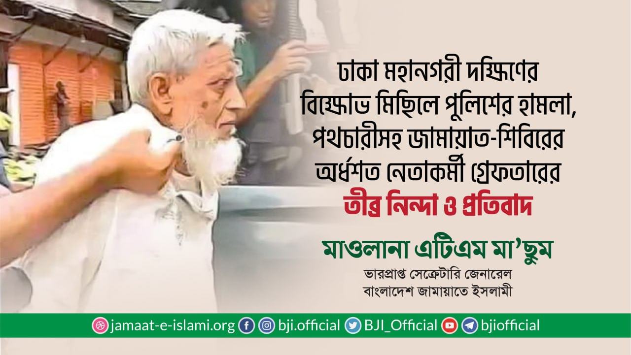 ঢাকা মহানগরী দক্ষিণের বিক্ষোভ মিছিল পুলিশের হামলা, পথচারীসহ জামায়াত-শিবিরের অর্ধশত নেতাকর্মী গ্রেফতারের তীব্র নিন্দা ও প্রতিবাদ