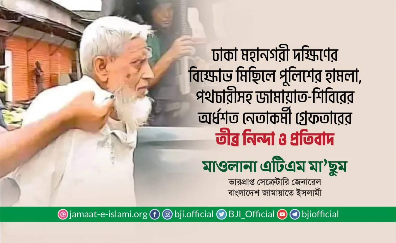 ঢাকা মহানগরী দক্ষিণের বিক্ষোভ মিছিল পুলিশের হামলা, পথচারীসহ জামায়াত-শিবিরের অর্ধশত নেতাকর্মী গ্রেফতারের তীব্র নিন্দা ও প্রতিবাদ