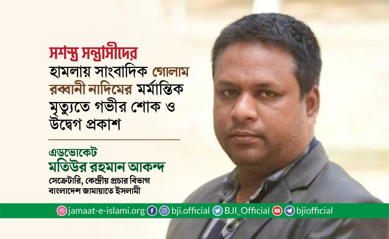 সশস্ত্র সন্ত্রাসীদের হামলায় সাংবাদিক গোলাম রব্বানী নাদিমের মর্মান্তিক মৃত্যুতে গভীর শোক ও উদ্বেগ প্রকাশ