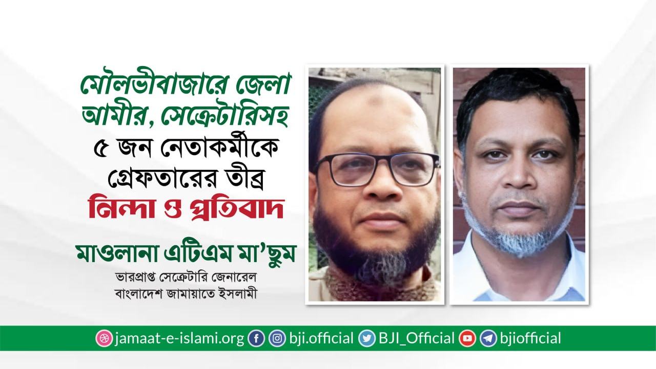 মৌলভীবাজারে জেলা আমীর, সেক্রেটারি ও উপজেলা আমীরসহ ৫ জন নেতাকর্মীকে গ্রেফতারের তীব্র নিন্দা ও প্রতিবাদ