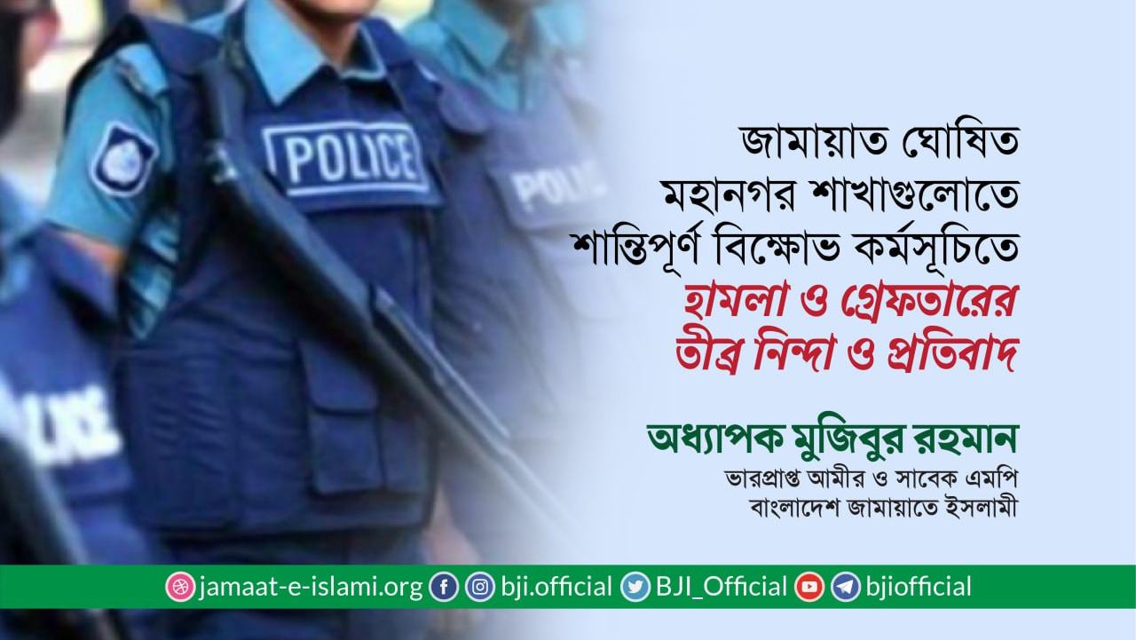 জামায়াত ঘোষিত মহানগর শাখাগুলোতে শান্তিপূর্ণ বিক্ষোভ কর্মসূচিতে হামলা ও গ্রেফতারের তীব্র নিন্দা ও প্রতিবাদ