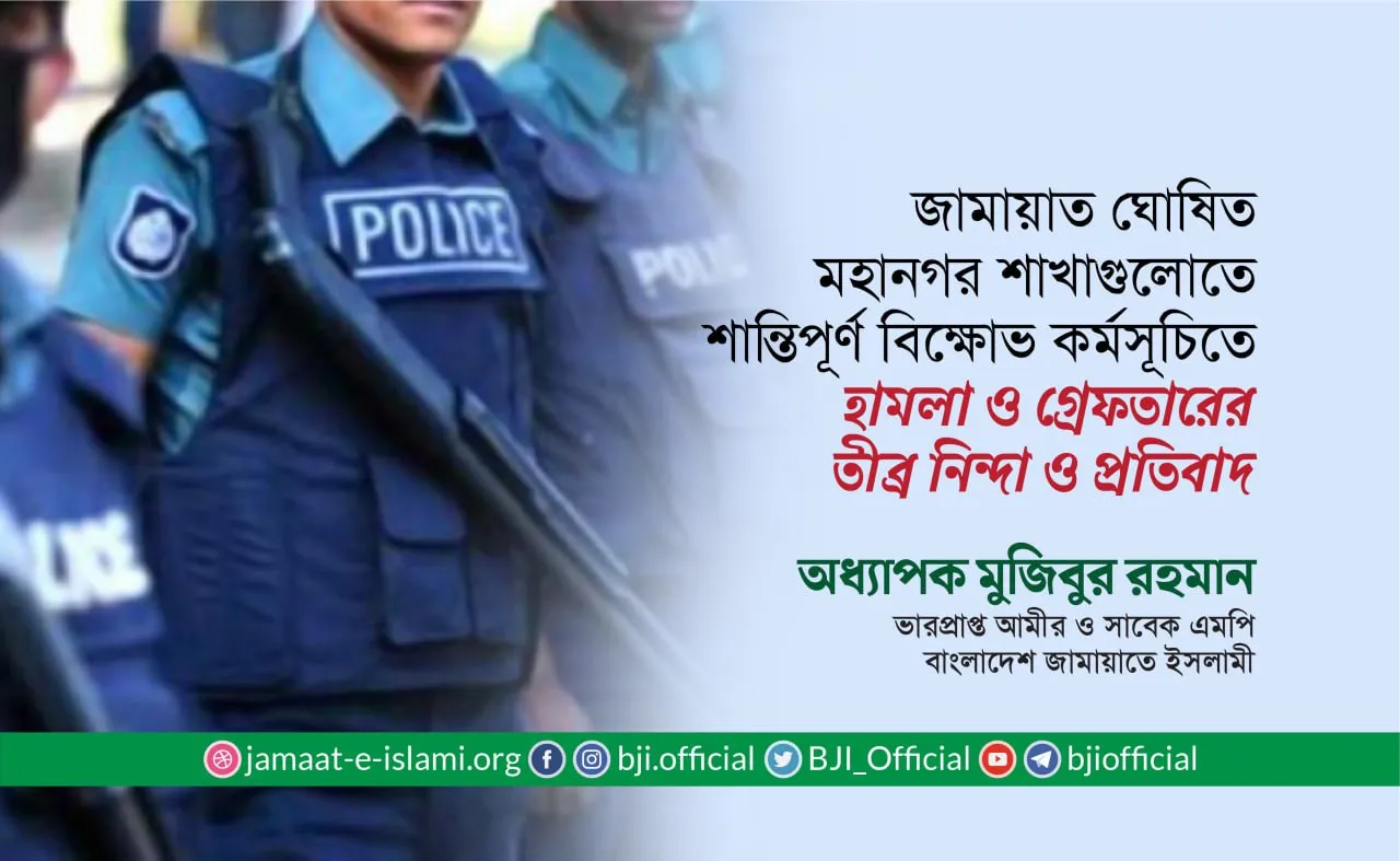 জামায়াত ঘোষিত মহানগর শাখাগুলোতে শান্তিপূর্ণ বিক্ষোভ কর্মসূচিতে হামলা ও গ্রেফতারের তীব্র নিন্দা ও প্রতিবাদ