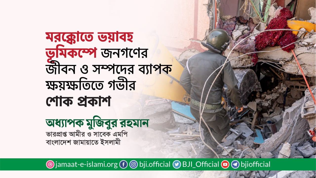 মরক্কোতে ভয়াবহ ভূমিকম্পে জনগণের জীবন ও সম্পদের ব্যাপক ক্ষয়ক্ষতিতে গভীর শোক প্রকাশ