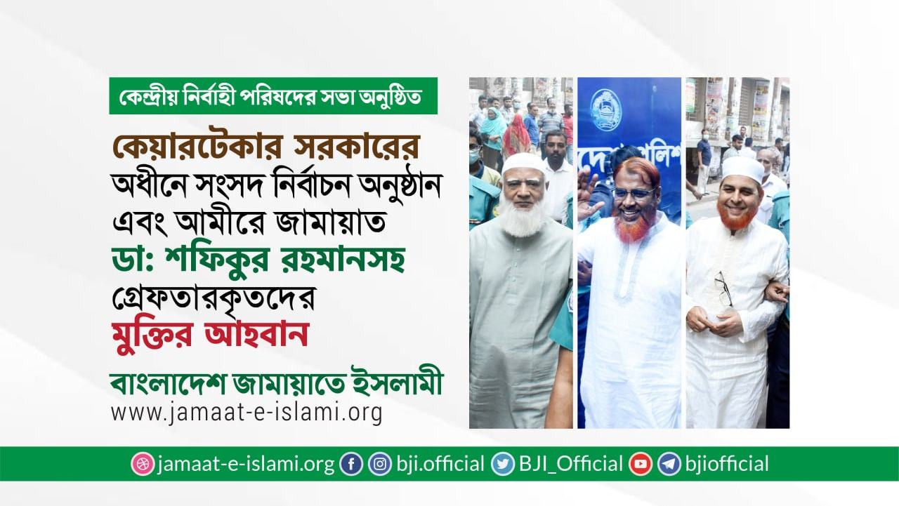 কেয়ারটেকার সরকারের অধীনে সংসদ নির্বাচন অনুষ্ঠান এবং আমীরে জামায়াত ডা: শফিকুর রহমানসহ গ্রেফতারকৃতদের মুক্তির আহবান