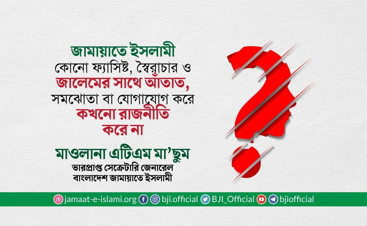 জামায়াতে ইসলামী কোনো ফ্যাসিষ্ট, স্বৈরাচার ও জালেমের সাথে আঁতাত, সমঝোতা বা যোগাযোগ করে কখনো রাজনীতি করে না
