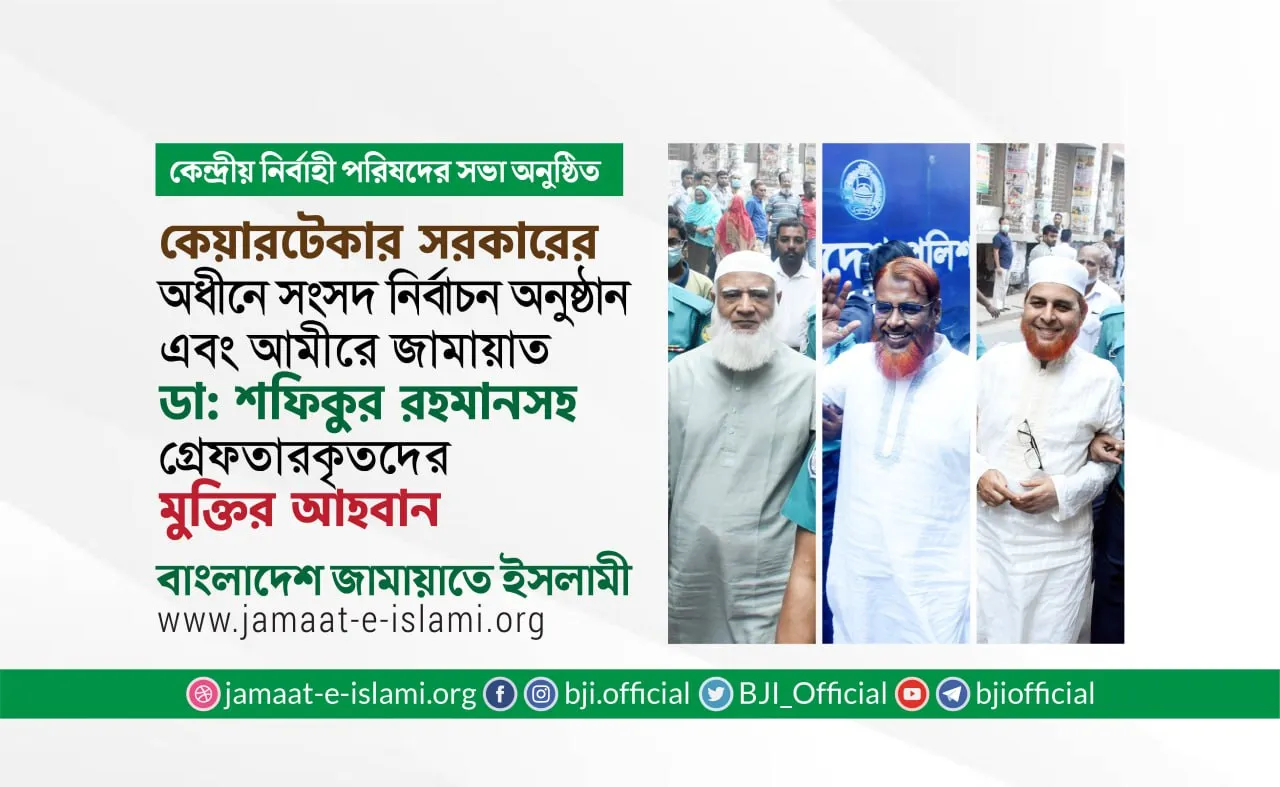 কেয়ারটেকার সরকারের অধীনে সংসদ নির্বাচন অনুষ্ঠান এবং আমীরে জামায়াত ডা: শফিকুর রহমানসহ গ্রেফতারকৃতদের মুক্তির আহবান