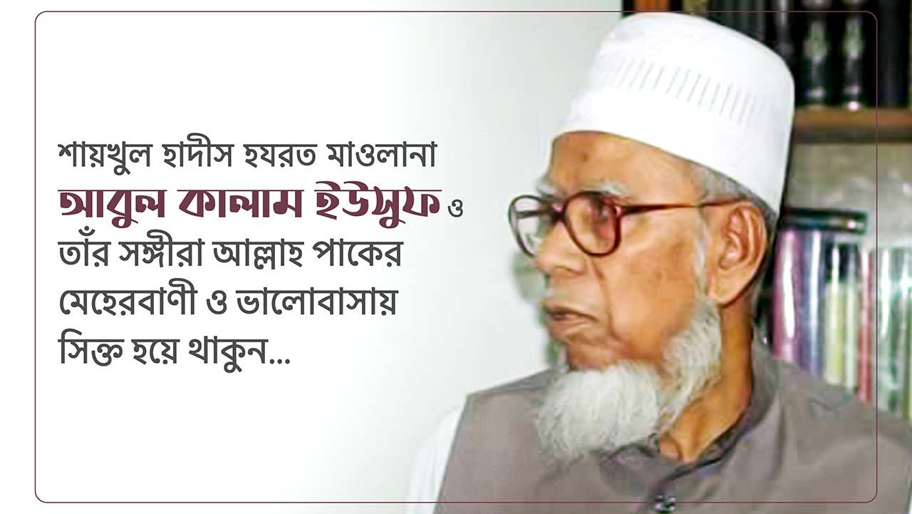 শায়খুল হাদীস হযরত মাওলানা আবুল কালাম ইউসুফ ও তাঁর সঙ্গীরা আল্লাহ পাকের মেহেরবাণী ও ভালোবাসায় সিক্ত হয়ে থাকুন...