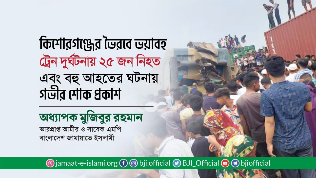 কিশোরগঞ্জের ভৈরব ভয়াবহ ট্রেন দুর্ঘটনায় ২৫ জন নিহত এবং বহু আহতের ঘটনায় গভীর শোক প্রকাশ