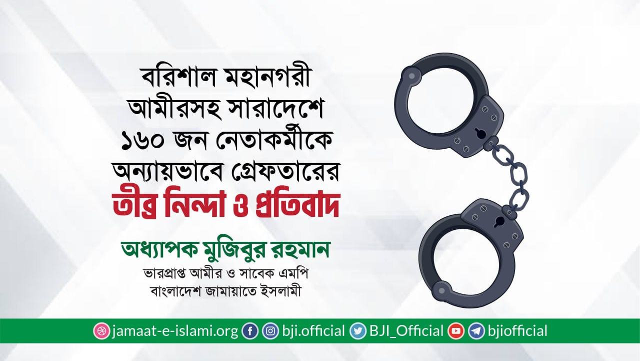 বরিশাল মহানগরী আমীরসহ সারাদেশে ১৬০ জন নেতাকর্মীকে অন্যায়ভাবে গ্রেফতারের তীব্র নিন্দা ও প্রতিবাদ