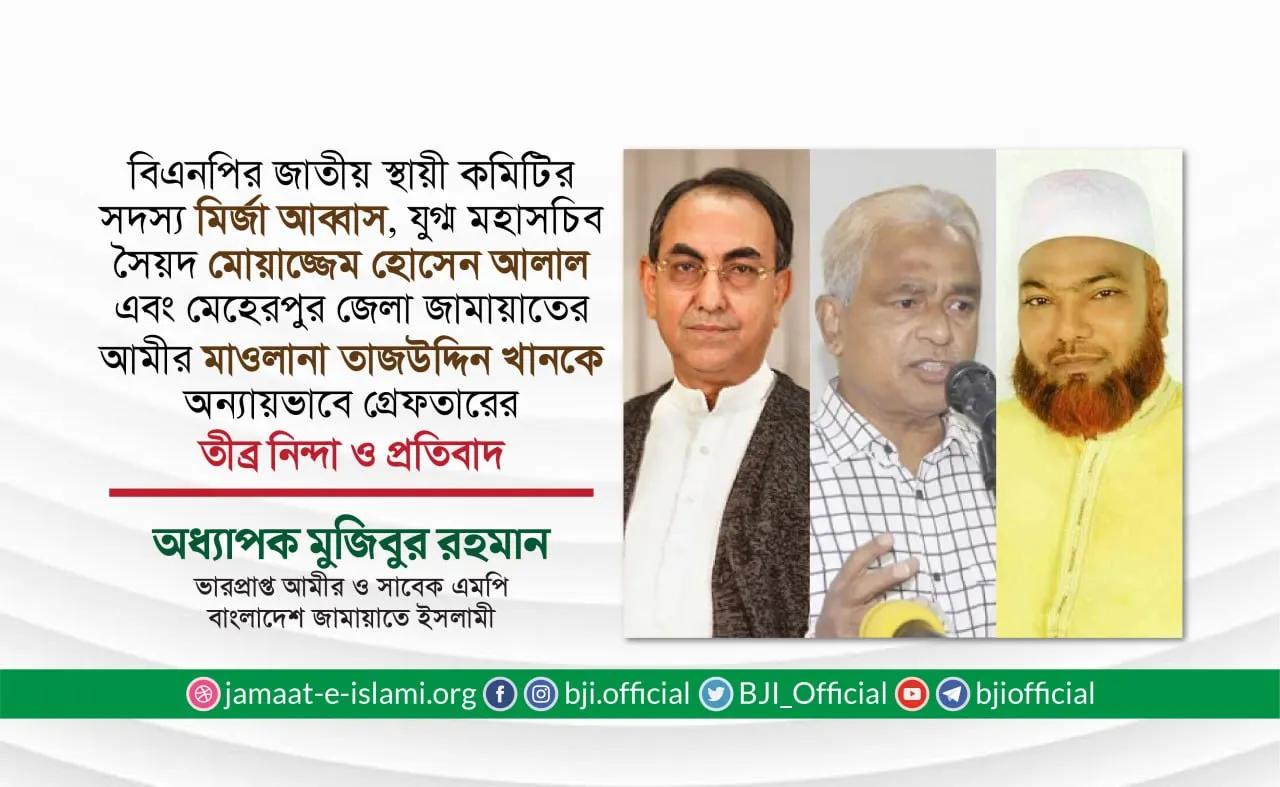 জনাব মির্জা আব্বাস, জনাব সৈয়দ মোয়াজ্জেম হোসেন আলাল এবং মেহেরপুর জেলা আমীর মাওলানা তাজউদ্দিন খানকে গ্রেফতারের তীব্র নিন্দা ও প্রতিবাদ