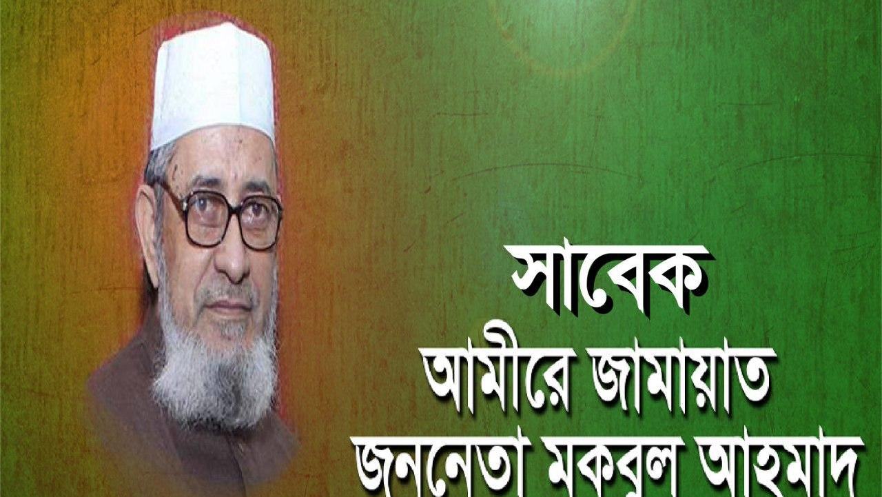 সাবেক আমীরে জামায়াত জনাব মকবুল আহমাদ রাহিমাহুল্লাহ এর সংক্ষিপ্ত জীবন বৃত্তান্ত