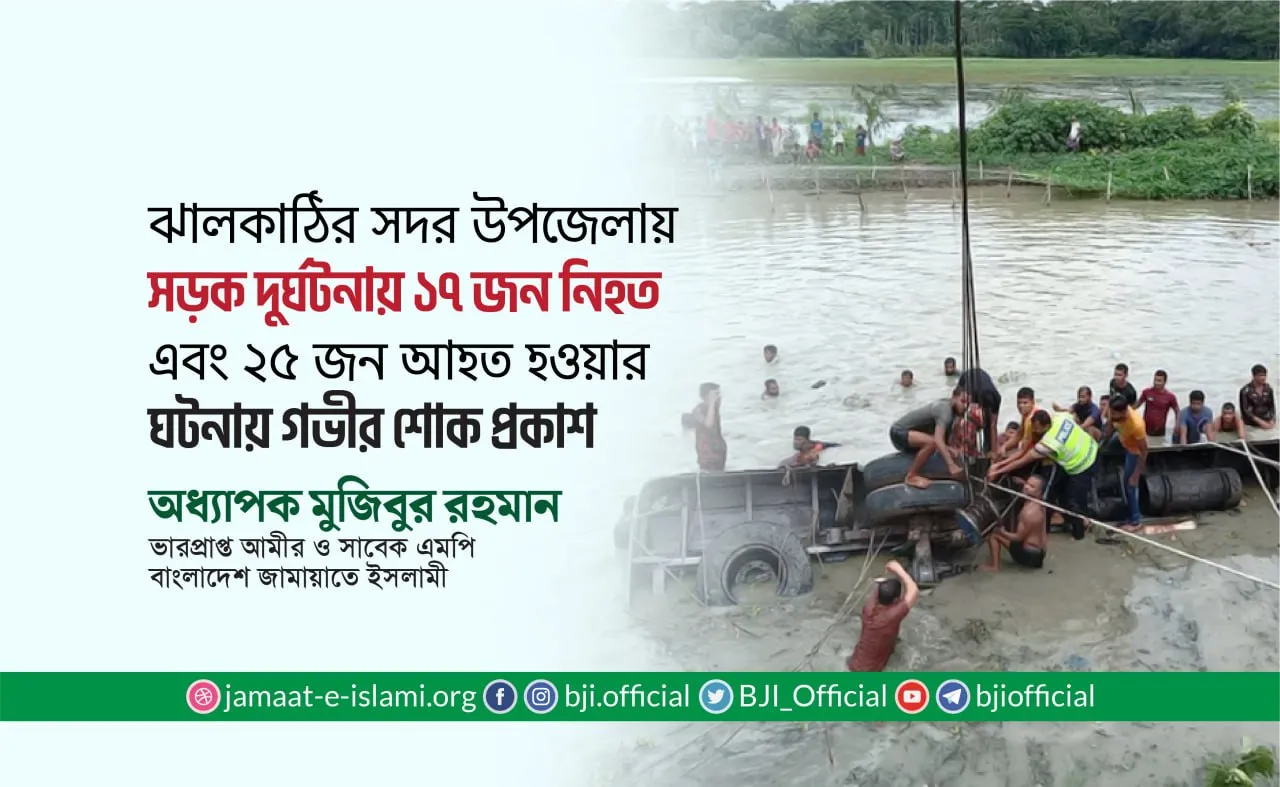 ঝালকাঠির সদর উপজেলায় সড়ক দুর্ঘটনায় মোট ১৭ জন নিহত এবং ২৫ জন আহত হওয়ার ঘটনায় গভীর শোক প্রকাশ