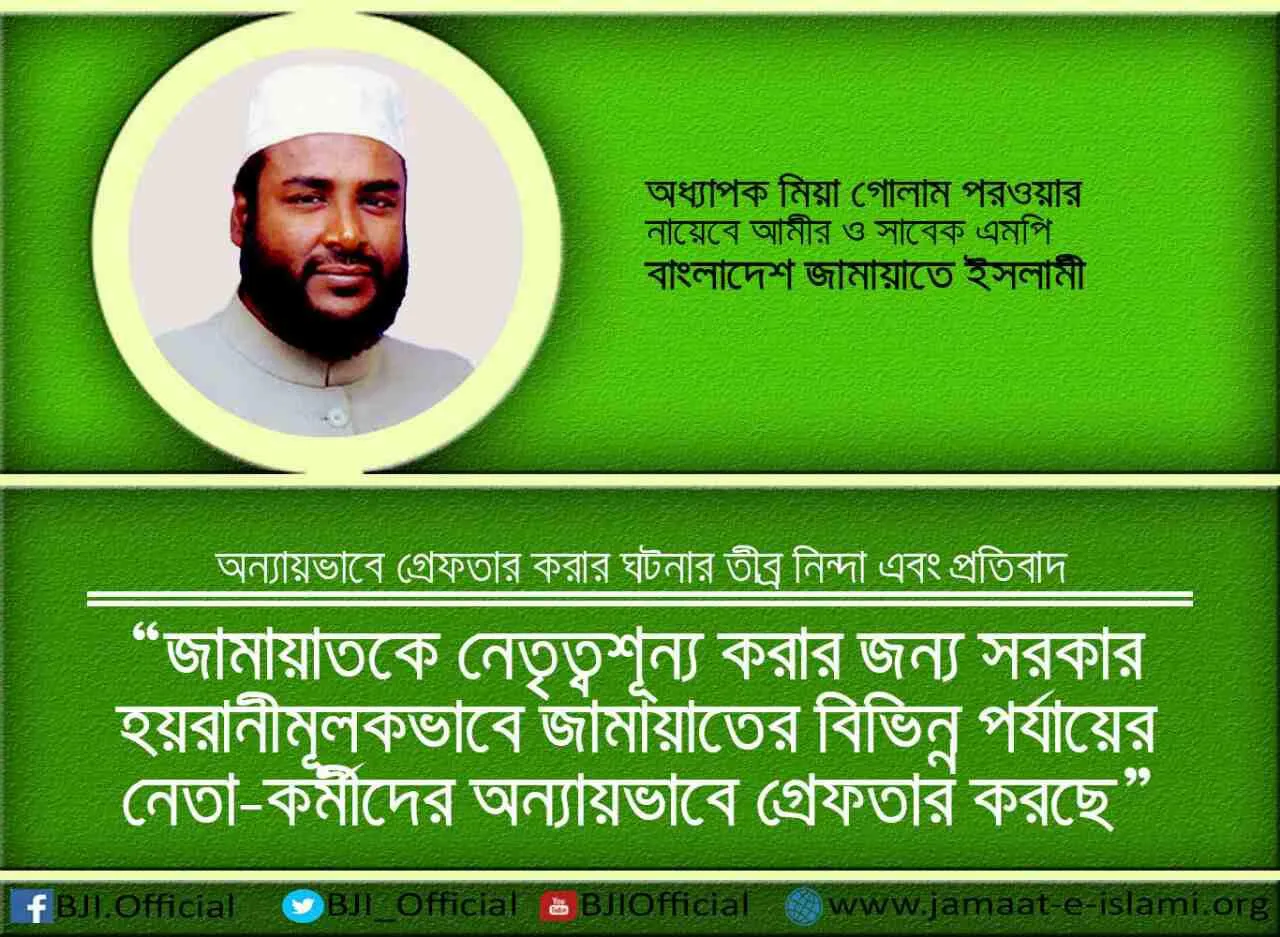জামায়াতে ইসলামীকে নেতৃত্বশূন্য করার জন্য সরকার হয়রানীমূলকভাবে জামায়াতের বিভিন্ন পর্যায়ের নেতা-কর্মীদের অন্যায়ভাবে গ্রেফতার করছে