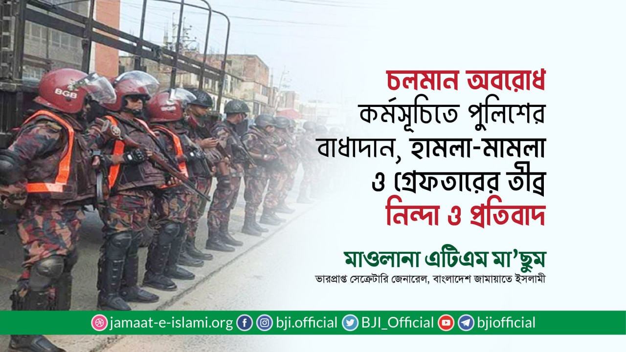 চলমান অবরোধ কর্মসূচিতে পুলিশের বাধাদান এবং হামলা-মামলা ও গ্রেফতারের তীব্র নিন্দা ও প্রতিবাদ