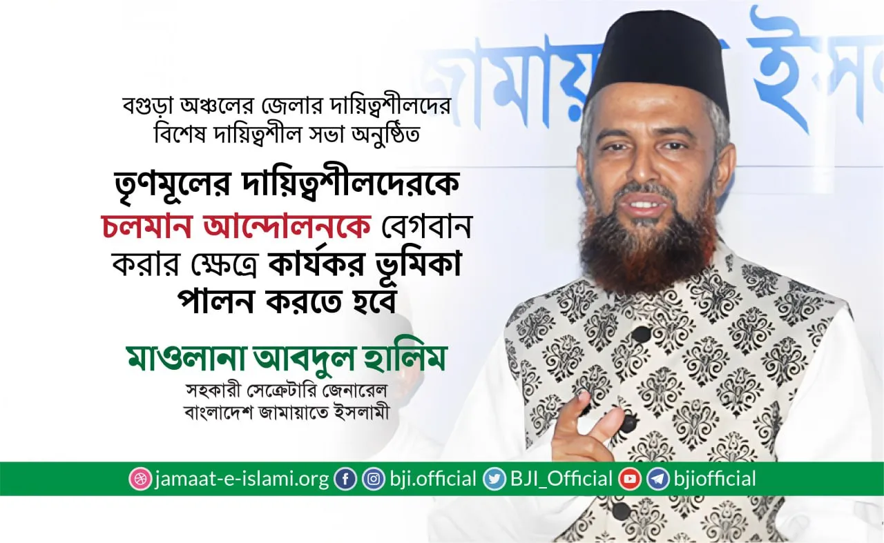 তৃণমূলের দায়িত্বশীলদেরকে চলমান আন্দোলনকে বেগবান করার ক্ষেত্রে কার্যকর ভূমিকা পালন করতে হবে