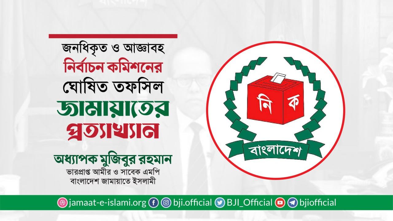 জনধিকৃত ও আজ্ঞাবহ নির্বাচন কমিশনের ঘোষিত তফসিল জামায়াতের প্রত্যাখ্যান- অধ্যাপক মুজিব