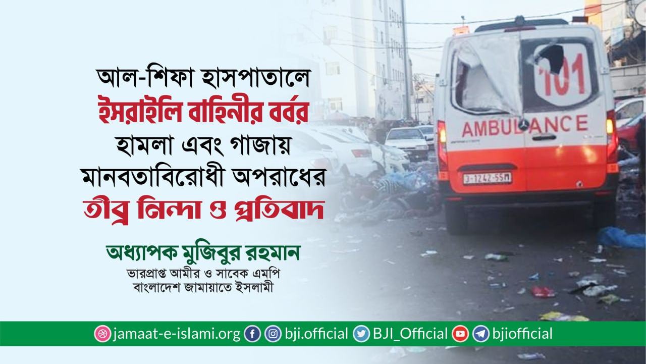 আল-শিফা হাসপাতালে ইসরাইলি বাহিনীর বর্বর হামলা এবং গাজায় মানবতাবিরোধী অপরাধের তীব্র নিন্দা ও প্রতিবাদ