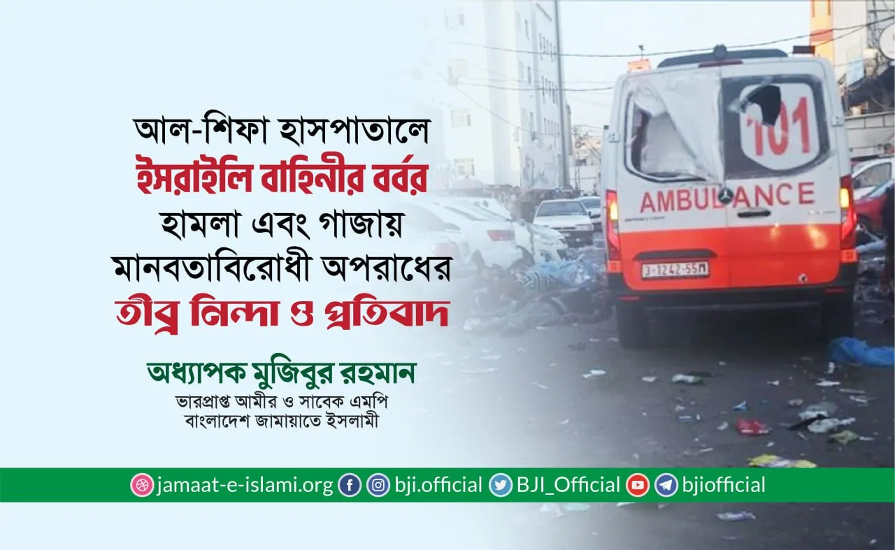 আল-শিফা হাসপাতালে ইসরাইলি বাহিনীর বর্বর হামলা এবং গাজায় মানবতাবিরোধী অপরাধের তীব্র নিন্দা ও প্রতিবাদ