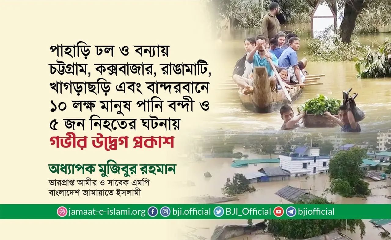পাহাড়ি ঢল ও বন্যায় চট্টগ্রাম, কক্সবাজার, রাঙামাটি, খাগড়াছড়ি এবং বান্দরবানে ১০ লক্ষ মানুষ পানি বন্দী ও ৫ জন নিহতের ঘটনায় গভীর উদ্বেগ প্রকাশ