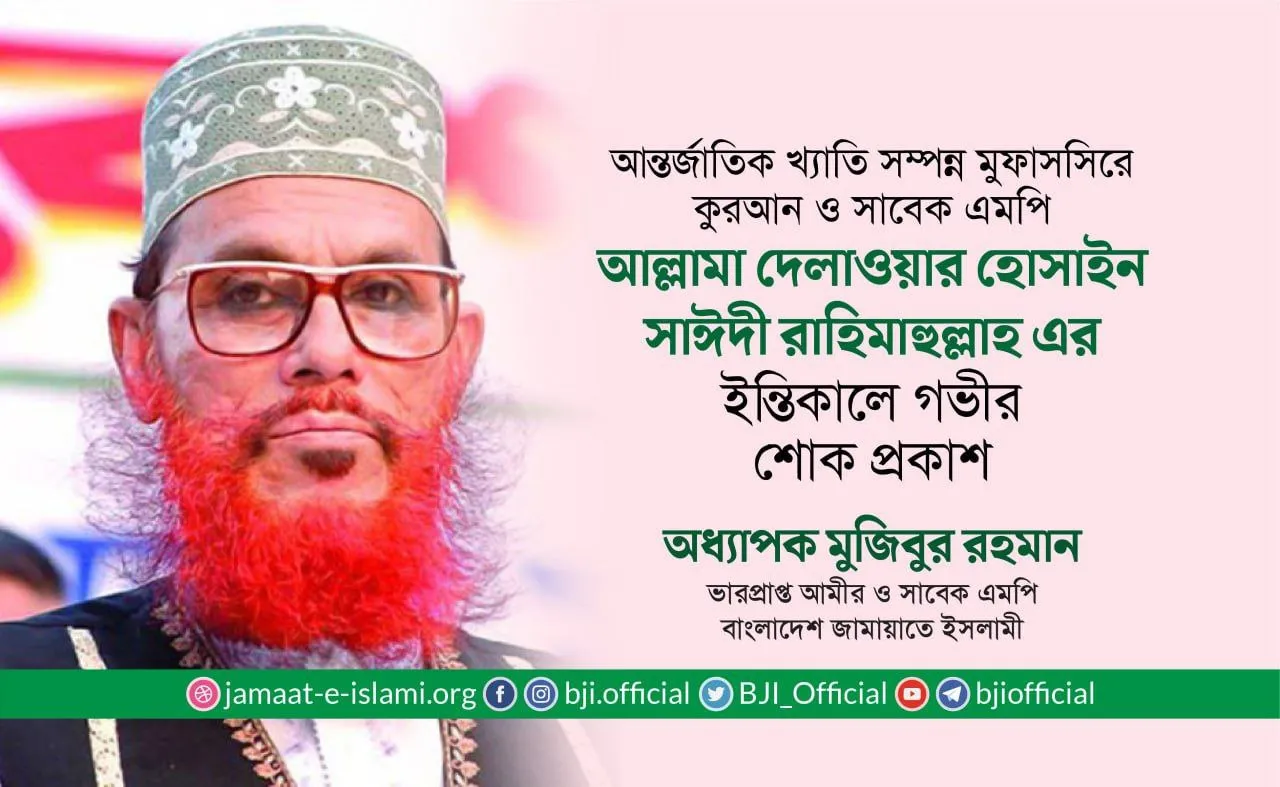 আন্তর্জাতিক খ্যাতিসম্পন্ন মুফাসসিরে কুরআন ও সাবেক এমপি আল্লামা দেলাওয়ার হোসাইন সাঈদী রাহিমাহুল্লাহ এর ইন্তিকালে গভীর শোক প্রকাশ