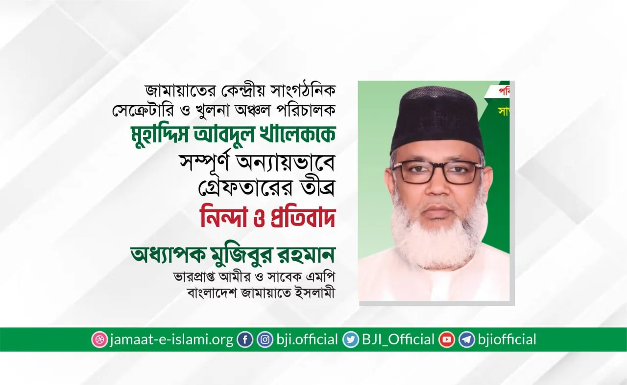 জামায়াতের কেন্দ্রীয় সাংগঠনিক সেক্রেটারি ও খুলনা অঞ্চল পরিচালক মুহাদ্দিস আবদুল খালেককে সম্পূর্ণ অন্যায়ভাবে গ্রেফতারের তীব্র নিন্দা ও প্রতিবাদ