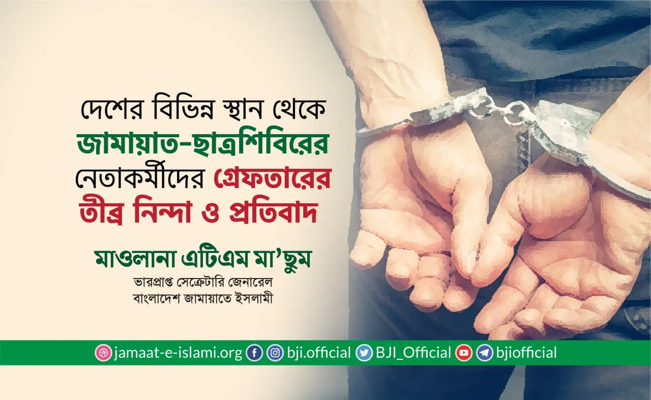 দেশের বিভিন্ন স্থান থেকে জামায়াত ও ছাত্রশিবিরের নেতাকর্মীদের গ্রেফতারের তীব্র নিন্দা ও প্রতিবাদ